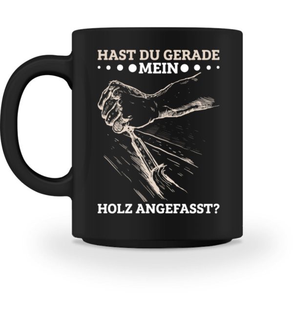 Hast du gerade mein Holz angefasst  - Tasse Jetzt online